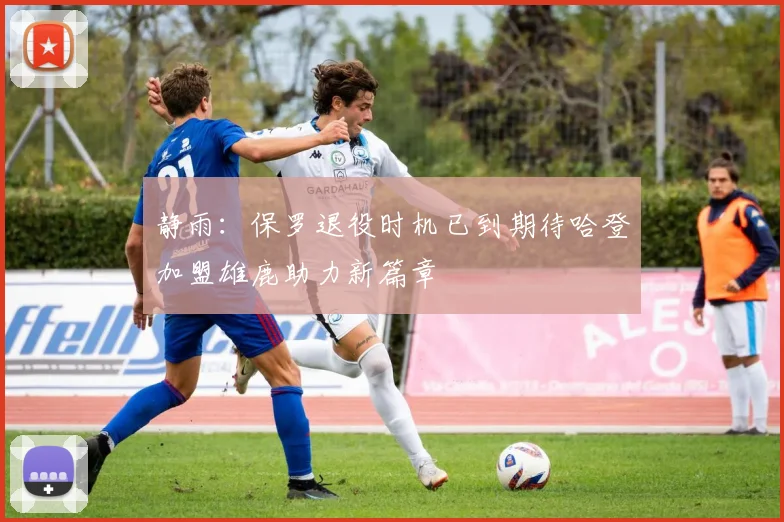 静雨：保罗退役时机已到期待哈登加盟雄鹿助力新篇章