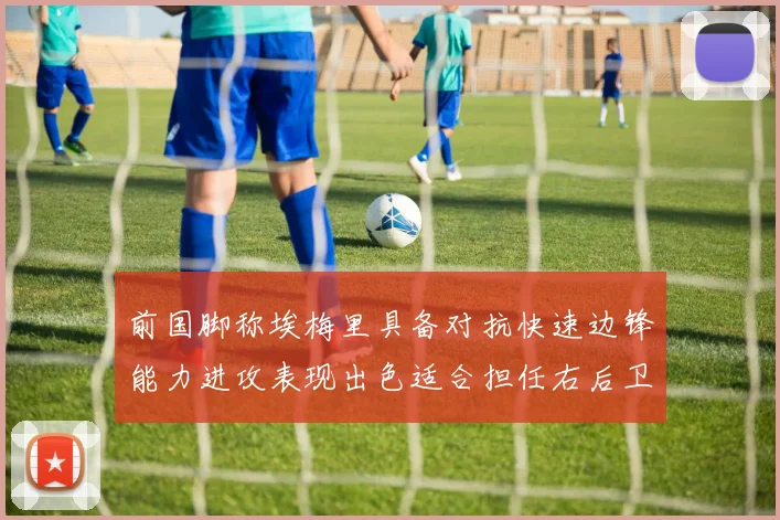 前国脚称埃梅里具备对抗快速边锋能力进攻表现出色适合担任右后卫