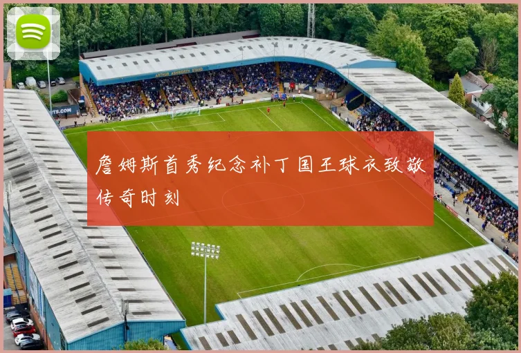 詹姆斯首秀纪念补丁国王球衣致敬传奇时刻