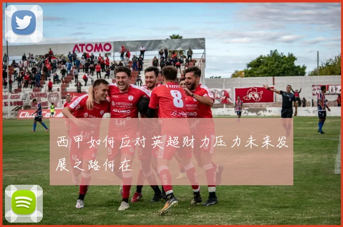 西甲如何应对英超财力压力未来发展之路何在