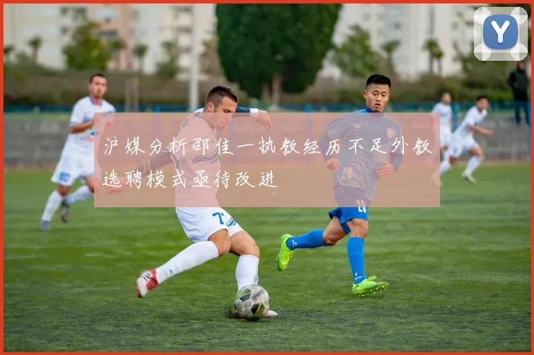 沪媒分析邵佳一执教经历不足外教选聘模式亟待改进