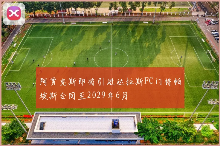 阿贾克斯即将引进达拉斯FC门将帕埃斯合同至2029年6月