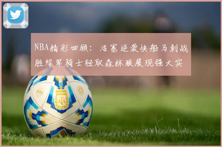 NBA精彩回顾：活塞逆袭快船马刺战胜绿军骑士轻取森林狼展现强大实力