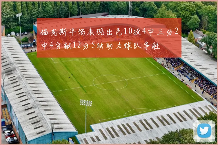 福克斯半场表现出色10投4中三分2中4贡献12分5助助力球队争胜