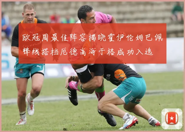 欧冠周最佳阵容揭晓霍伊伦姆巴佩锋线搭档厄德高海于格成功入选