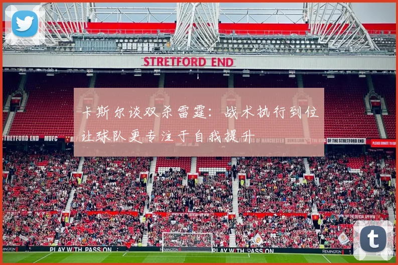 卡斯尔谈双杀雷霆：战术执行到位让球队更专注于自我提升