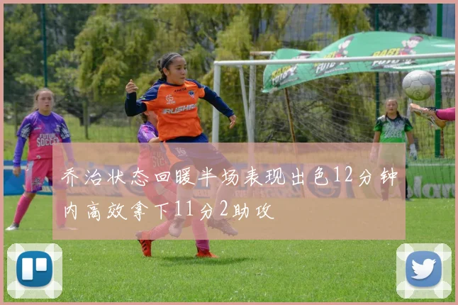 乔治状态回暖半场表现出色12分钟内高效拿下11分2助攻