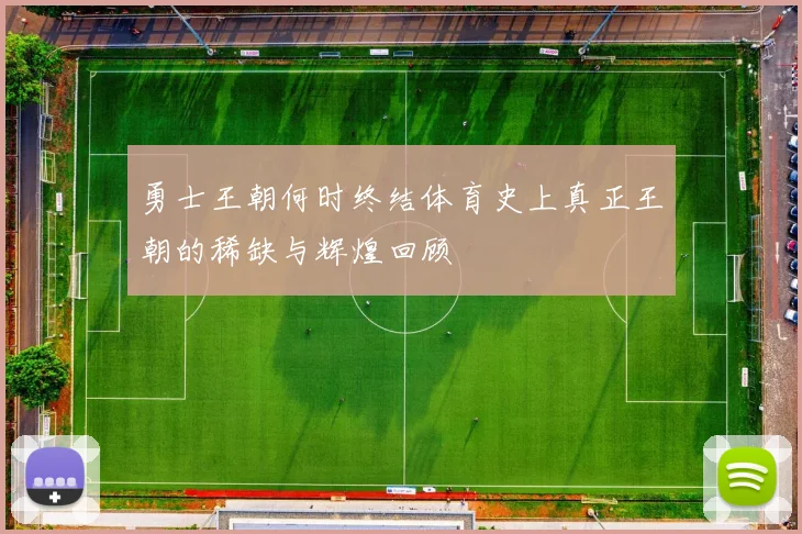 勇士王朝何时终结体育史上真正王朝的稀缺与辉煌回顾