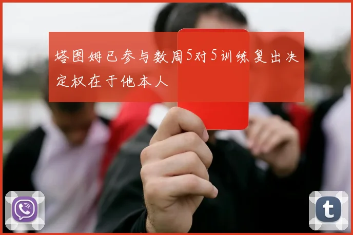 塔图姆已参与数周5对5训练复出决定权在于他本人
