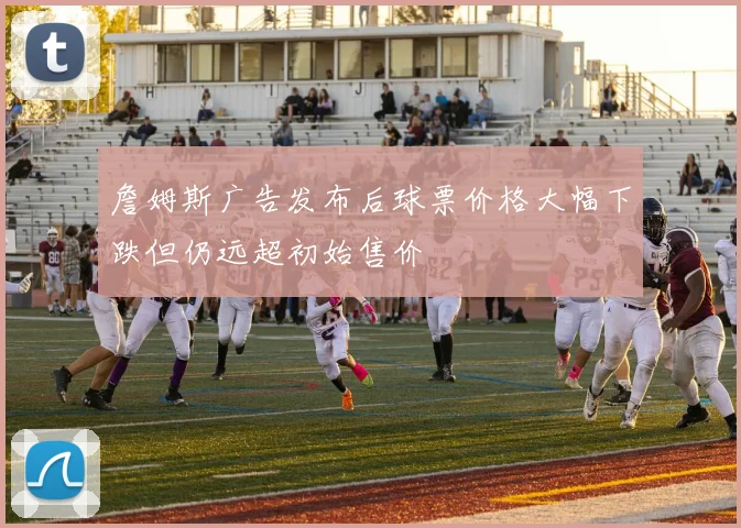 詹姆斯广告发布后球票价格大幅下跌但仍远超初始售价