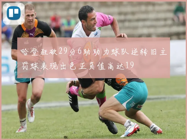 哈登狂砍29分6助助力球队逆转旧主罚球表现出色正负值高达19