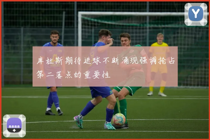 库杜斯期待进球不断涌现强调抢占第二落点的重要性