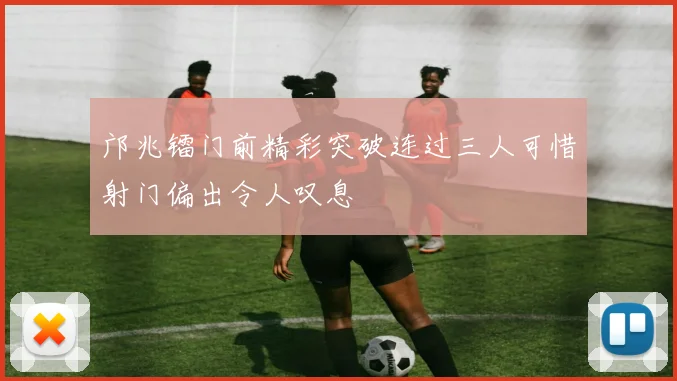 邝兆镭门前精彩突破连过三人可惜射门偏出令人叹息