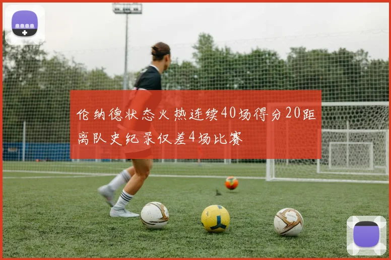 伦纳德状态火热连续40场得分20距离队史纪录仅差4场比赛